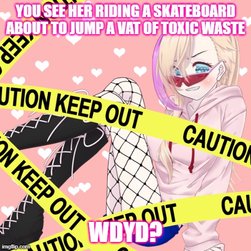 Dani Rogers (she's an aspiring daredevil) | YOU SEE HER RIDING A SKATEBOARD ABOUT TO JUMP A VAT OF TOXIC WASTE; WDYD? | made w/ Imgflip meme maker