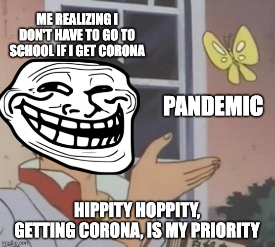 Nursery Rhymes |  ME REALIZING I DON'T HAVE TO GO TO SCHOOL IF I GET CORONA; PANDEMIC; HIPPITY HOPPITY, GETTING CORONA, IS MY PRIORITY | image tagged in memes,is this a pigeon,hippity hoppity,pandemic | made w/ Imgflip meme maker