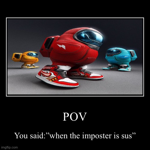WHEN THE IMPOSTER IS SUS | image tagged in funny,demotivationals,amongus,drip | made w/ Imgflip demotivational maker