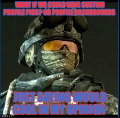 Ramirez | WHAT IF WE COULD HAVE CUSTOM PROFILE PICS? OR PROFILE BACKGROUNDS; JUST SAYING WOULD COOL IN MY OPINION | image tagged in ramirez | made w/ Imgflip meme maker