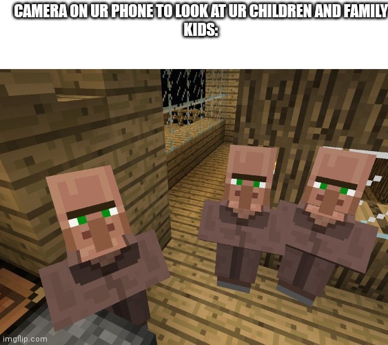 Yes | CAMERA ON UR PHONE TO LOOK AT UR CHILDREN AND FAMILY
KIDS: | image tagged in minecraft villagers,do people read this tags,a,amogus | made w/ Imgflip meme maker