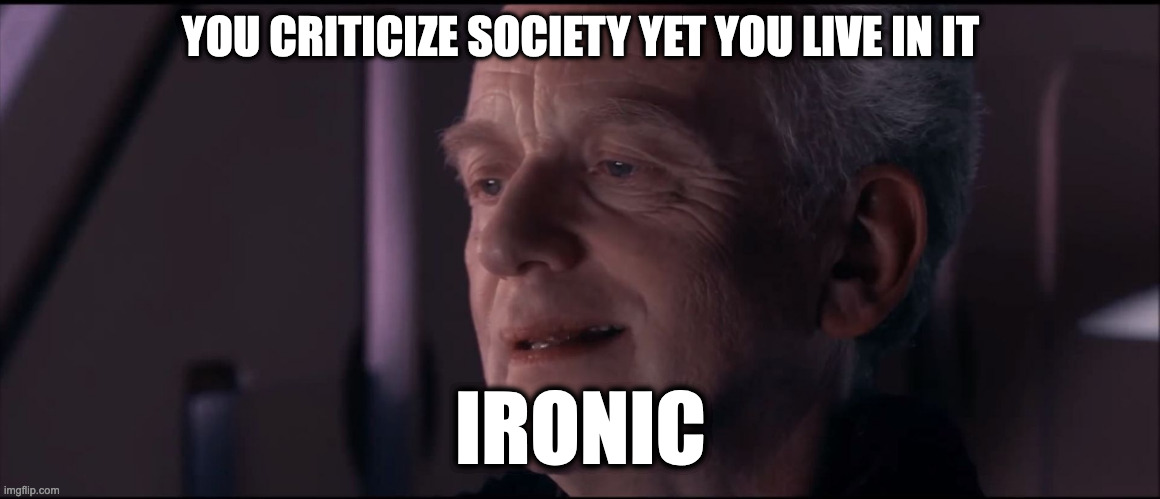 Palpatine Ironic  | YOU CRITICIZE SOCIETY YET YOU LIVE IN IT; IRONIC | image tagged in palpatine ironic | made w/ Imgflip meme maker