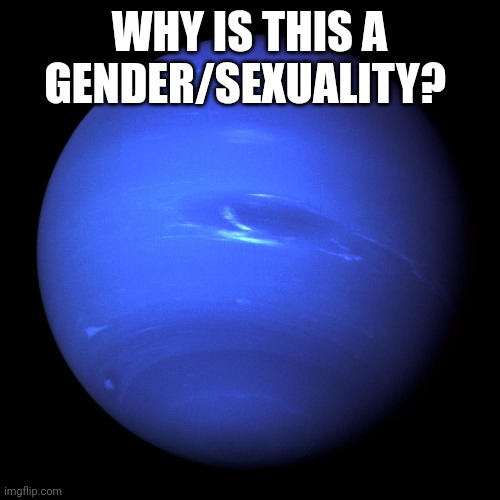 Neptune | WHY IS THIS A GENDER/SEXUALITY? | image tagged in neptune | made w/ Imgflip meme maker