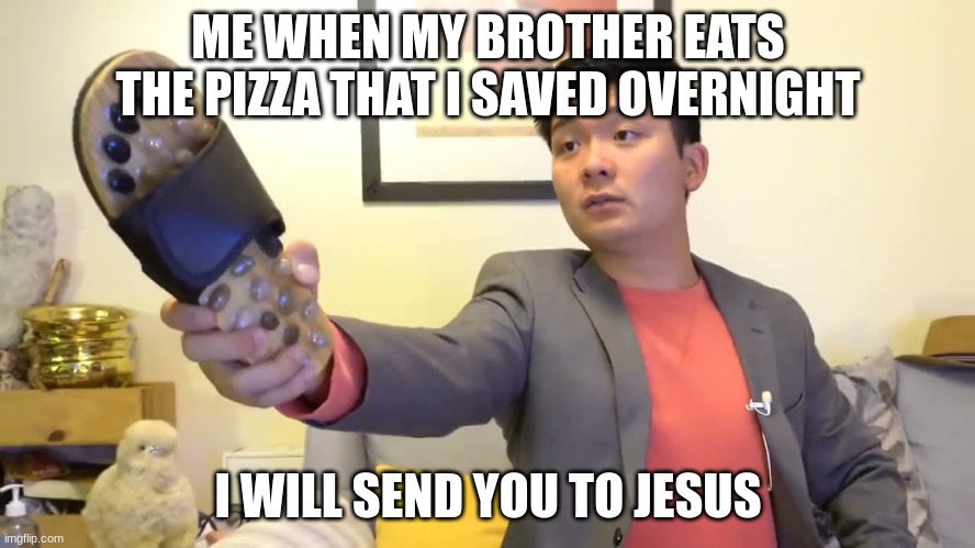 Steven he "I will send you to Jesus" | ME WHEN MY BROTHER EATS THE PIZZA THAT I SAVED OVERNIGHT; I WILL SEND YOU TO JESUS | image tagged in steven he i will send you to jesus | made w/ Imgflip meme maker