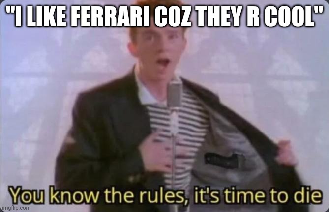 You know the rules, it's time to die |  "I LIKE FERRARI COZ THEY R COOL" | image tagged in you know the rules it's time to die | made w/ Imgflip meme maker