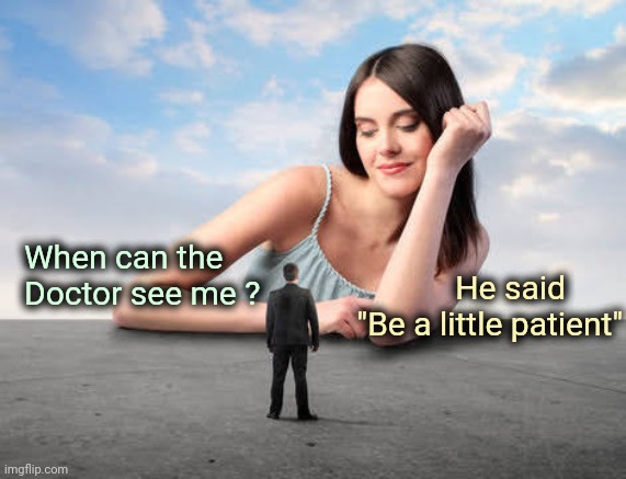 Giant woman | When can the 
Doctor see me ? He said       
 "Be a little patient" | image tagged in giant woman | made w/ Imgflip meme maker