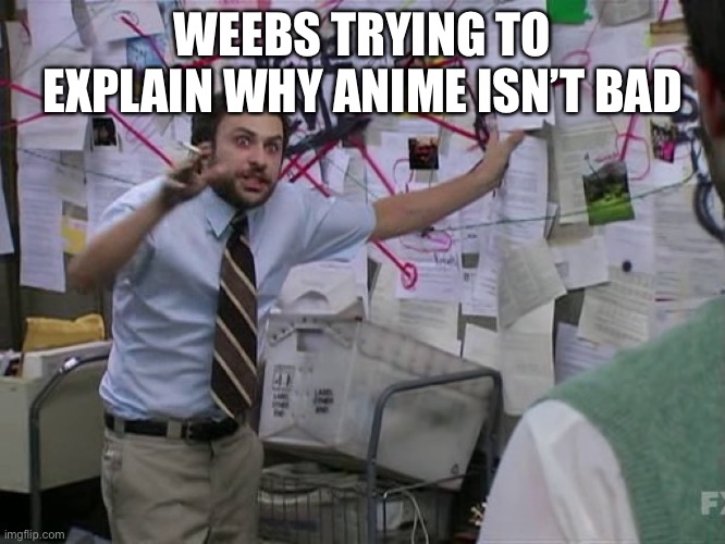 Charlie Conspiracy (Always Sunny in Philidelphia) | WEEBS TRYING TO EXPLAIN WHY ANIME ISN’T BAD | image tagged in charlie conspiracy always sunny in philidelphia | made w/ Imgflip meme maker