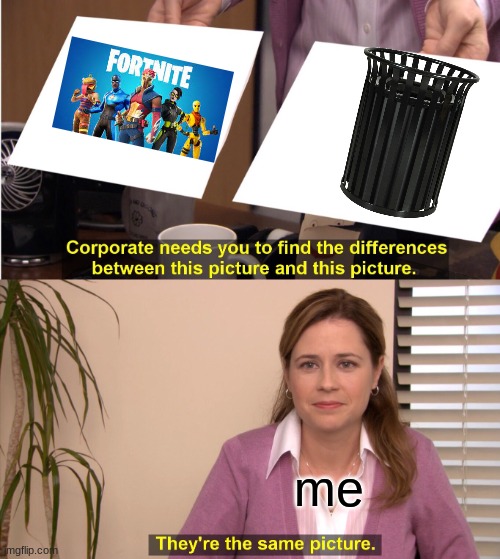 fortnite=trash | me | image tagged in memes,they're the same picture | made w/ Imgflip meme maker