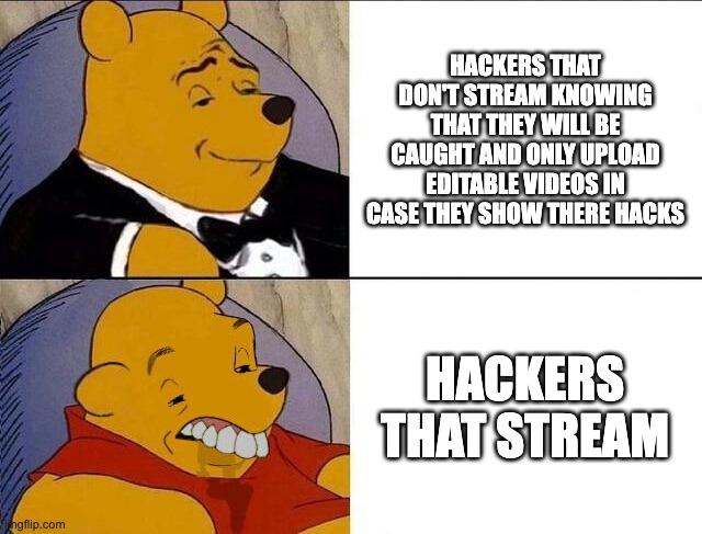 Hackers Be Like | HACKERS THAT DON'T STREAM KNOWING THAT THEY WILL BE CAUGHT AND ONLY UPLOAD EDITABLE VIDEOS IN CASE THEY SHOW THERE HACKS; HACKERS THAT STREAM | image tagged in tuxedo winnie the pooh grossed reverse | made w/ Imgflip meme maker