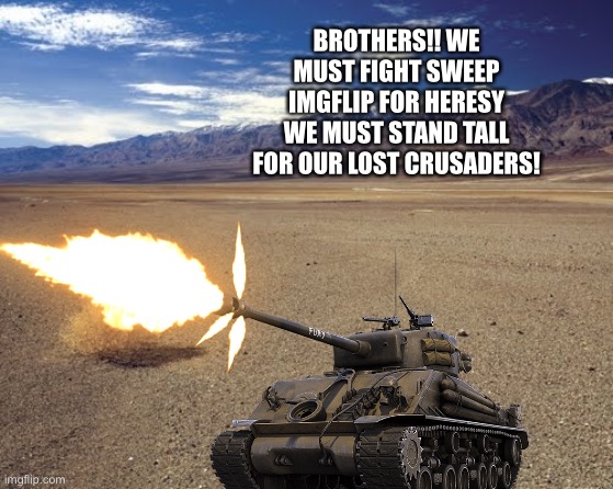 RIASE MY FELLOW CRUSADERS! |  BROTHERS!! WE MUST FIGHT SWEEP IMGFLIP FOR HERESY WE MUST STAND TALL FOR OUR LOST CRUSADERS! | made w/ Imgflip meme maker