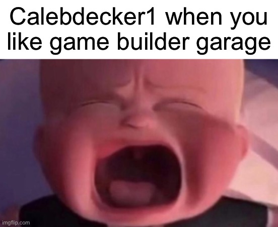 He will throw a big FIT to a undiscovered planet if you love game builder garage | Calebdecker1 when you like game builder garage | image tagged in boss baby crying,gbg,game builder garage,calebdecker1 | made w/ Imgflip meme maker
