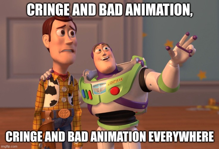 fyi, I'm talking about Cocomelon | CRINGE AND BAD ANIMATION, CRINGE AND BAD ANIMATION EVERYWHERE | image tagged in memes,x x everywhere | made w/ Imgflip meme maker