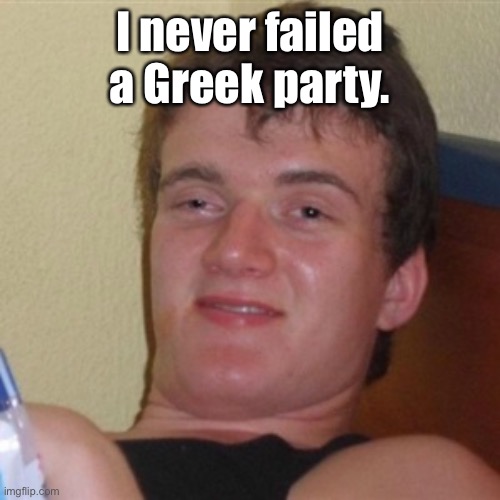 High/Drunk guy | I never failed a Greek party. | image tagged in high/drunk guy | made w/ Imgflip meme maker
