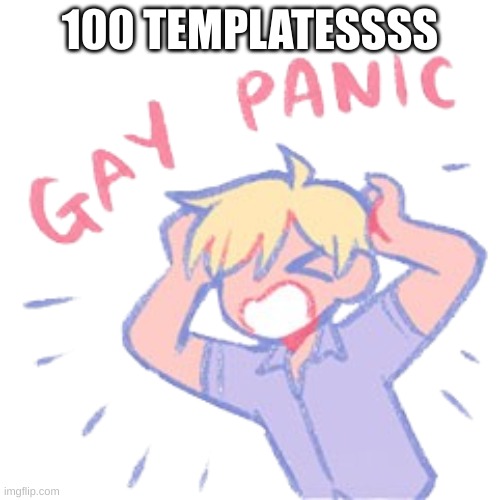 Gay panic | 100 TEMPLATESSSS | image tagged in gay panic | made w/ Imgflip meme maker