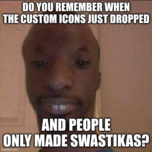 ayo what u doing | DO YOU REMEMBER WHEN THE CUSTOM ICONS JUST DROPPED; AND PEOPLE ONLY MADE SWASTIKAS? | image tagged in ayo what u doing | made w/ Imgflip meme maker