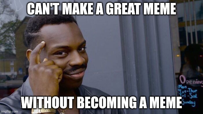 Roll Safe Think About It Meme | CAN'T MAKE A GREAT MEME; WITHOUT BECOMING A MEME | image tagged in memes,roll safe think about it | made w/ Imgflip meme maker