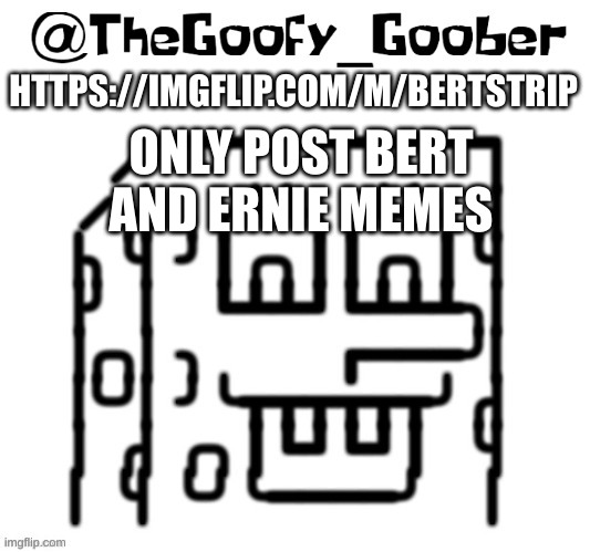 https://imgflip.com/m/bertstrip | HTTPS://IMGFLIP.COM/M/BERTSTRIP; ONLY POST BERT AND ERNIE MEMES | image tagged in thegoofy_goober's announcement template | made w/ Imgflip meme maker