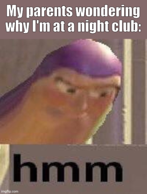 Buzz Lightyear Hmm | My parents wondering why I'm at a night club: | image tagged in buzz lightyear hmm | made w/ Imgflip meme maker