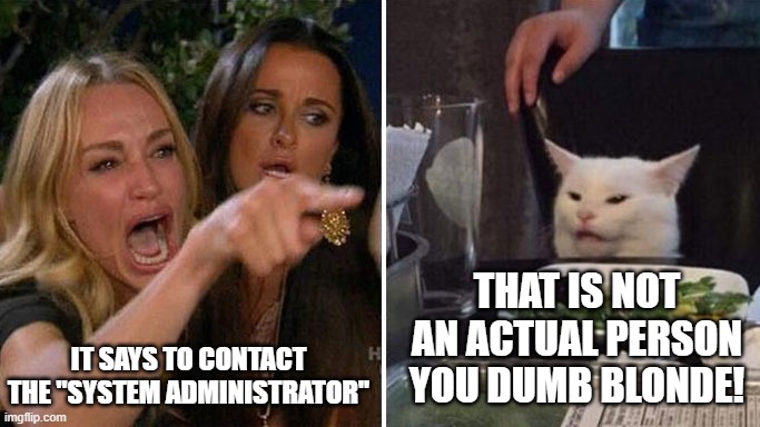 Fun | IT SAYS TO CONTACT THE "SYSTEM ADMINISTRATOR"; THAT IS NOT AN ACTUAL PERSON YOU DUMB BLONDE! | image tagged in angry lady cat | made w/ Imgflip meme maker