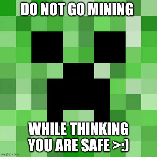CREEPER! AWWWWWWWW MAN! | DO NOT GO MINING; WHILE THINKING YOU ARE SAFE >:) | image tagged in memes,scumbag minecraft,fortnite,mc,minecraft | made w/ Imgflip meme maker