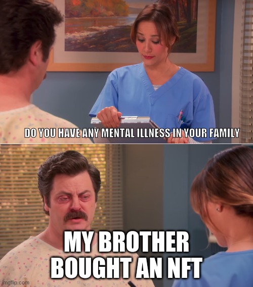 Ron Swanson mental illness | DO YOU HAVE ANY MENTAL ILLNESS IN YOUR FAMILY; MY BROTHER BOUGHT AN NFT | image tagged in ron swanson mental illness | made w/ Imgflip meme maker