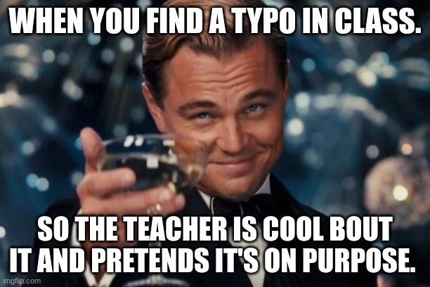 Leonardo Dicaprio Cheers |  WHEN YOU FIND A TYPO IN CLASS. SO THE TEACHER IS COOL BOUT IT AND PRETENDS IT'S ON PURPOSE. | image tagged in memes,leonardo dicaprio cheers | made w/ Imgflip meme maker