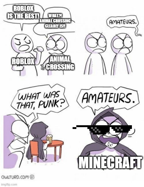 My Opinion... | ROBLOX IS THE BEST! WHAT?! ANIMAL CROSSING CLEARLY IS!! ROBLOX; ANIMAL CROSSING; MINECRAFT | image tagged in amateurs | made w/ Imgflip meme maker