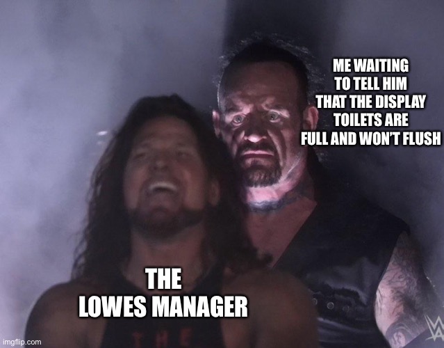 “I tried jiggling the handle and everything” | ME WAITING TO TELL HIM THAT THE DISPLAY TOILETS ARE FULL AND WON’T FLUSH; THE LOWES MANAGER | image tagged in undertaker | made w/ Imgflip meme maker