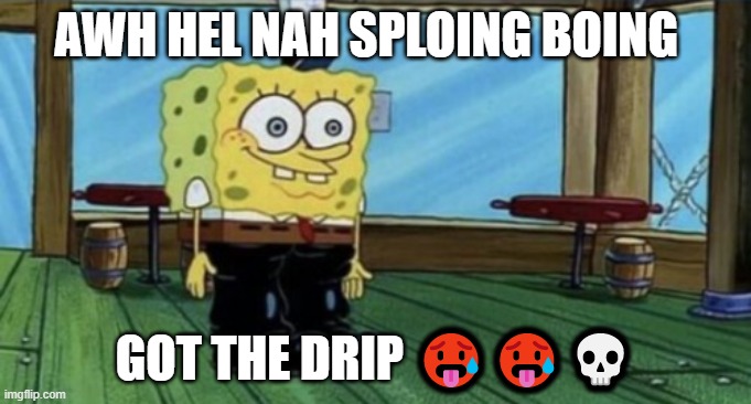 spunch bop | AWH HEL NAH SPLOING BOING; GOT THE DRIP 🥵🥵💀 | image tagged in spunch bop boots | made w/ Imgflip meme maker