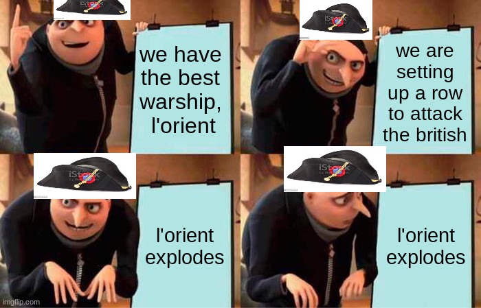 Battle of abukir bay (history) | we have the best warship,  l'orient; we are setting up a row to attack the british; l'orient explodes; l'orient explodes | image tagged in memes,gru's plan | made w/ Imgflip meme maker