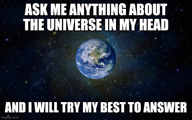 I'm bored |  ASK ME ANYTHING ABOUT THE UNIVERSE IN MY HEAD; AND I WILL TRY MY BEST TO ANSWER | image tagged in planet earth from space | made w/ Imgflip meme maker