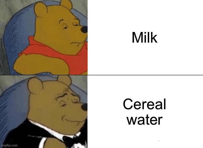 Tuxedo Winnie The Pooh | Milk; Cereal water | image tagged in memes,tuxedo winnie the pooh | made w/ Imgflip meme maker