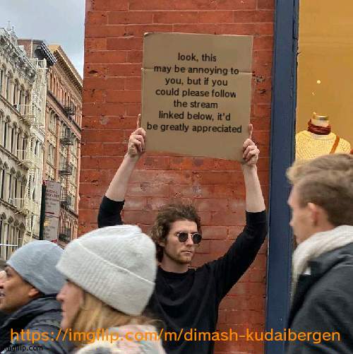 i don't do self-promos often actually, so do bear that in mind | look, this may be annoying to you, but if you could please follow the stream linked below, it'd be greatly appreciated; https://imgflip.com/m/dimash-kudaibergen | image tagged in memes,guy holding cardboard sign | made w/ Imgflip meme maker