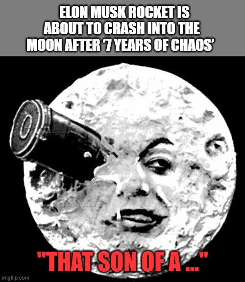 Man in the Moon |  ELON MUSK ROCKET IS ABOUT TO CRASH INTO THE MOON AFTER ‘7 YEARS OF CHAOS’; "THAT SON OF A ..." | image tagged in elon musk,spacex | made w/ Imgflip meme maker