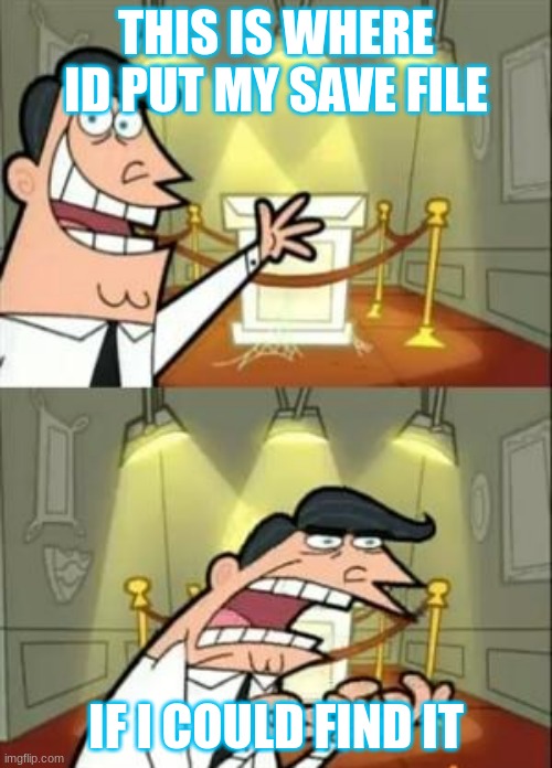 This Is Where I'd Put My Trophy If I Had One | THIS IS WHERE ID PUT MY SAVE FILE; IF I COULD FIND IT | image tagged in memes,this is where i'd put my trophy if i had one | made w/ Imgflip meme maker
