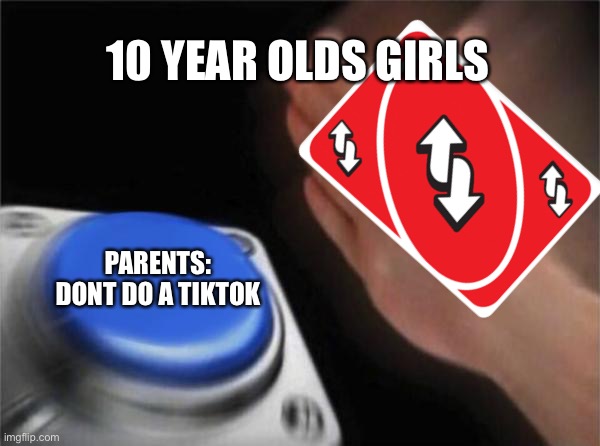 Blank Nut Button Meme | 10 YEAR OLDS GIRLS; PARENTS: DONT DO A TIKTOK | image tagged in memes,blank nut button | made w/ Imgflip meme maker