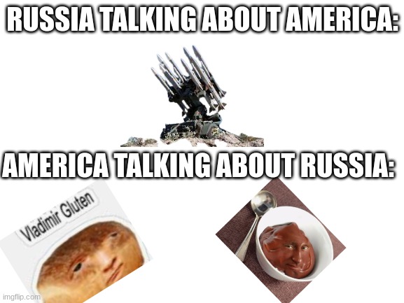 america talking about russia be like: | RUSSIA TALKING ABOUT AMERICA:; AMERICA TALKING ABOUT RUSSIA: | image tagged in blank white template,barney will eat all of your delectable biscuits,oh wow are you actually reading these tags | made w/ Imgflip meme maker