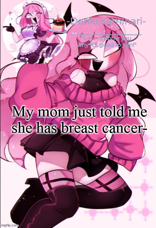 I'm scared for her now- | My mom just told me she has breast cancer- | image tagged in sarv temp | made w/ Imgflip meme maker