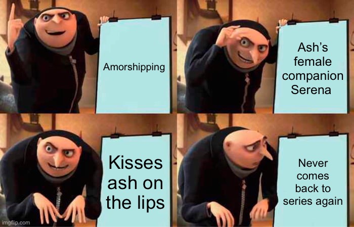 Gru's Plan | Amorshipping; Ash’s female companion Serena; Kisses ash on the lips; Never comes back to series again | image tagged in memes,gru's plan | made w/ Imgflip meme maker