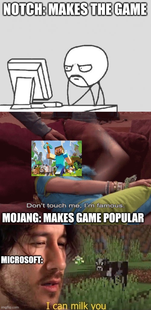 Minecraft be like | NOTCH: MAKES THE GAME; MOJANG: MAKES GAME POPULAR; MICROSOFT: | image tagged in memes,computer guy,don't touch me i'm famous,i can milk you template,minecraft,notch | made w/ Imgflip meme maker