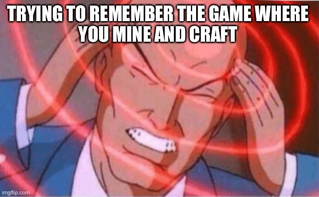 Yup. What was it again? | TRYING TO REMEMBER THE GAME WHERE 
YOU MINE AND CRAFT | image tagged in thinking bald guy | made w/ Imgflip meme maker