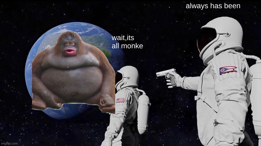 Always Has Been | always has been; wait,its all monke | image tagged in memes,always has been | made w/ Imgflip meme maker