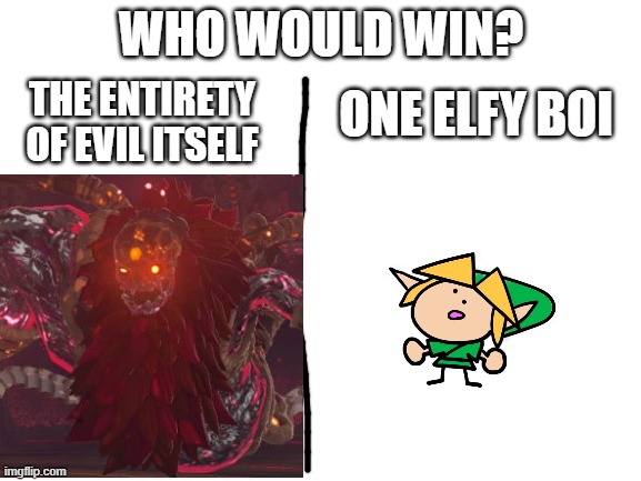 Another generic and badly-drawn meme ;-; |  WHO WOULD WIN? THE ENTIRETY OF EVIL ITSELF; ONE ELFY BOI | image tagged in blank white template,who would win,link,ganondorf,why are you reading this,go away | made w/ Imgflip meme maker