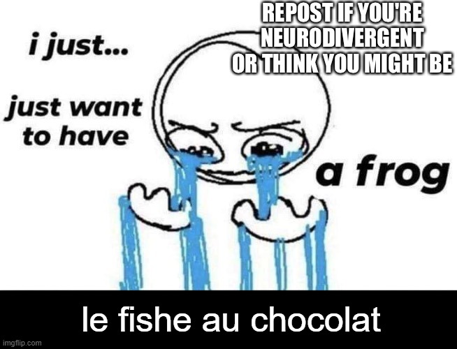 changed text from "ignore if you're neurotypical" to "le fishe au chocolat" | le fishe au chocolat | image tagged in urine | made w/ Imgflip meme maker