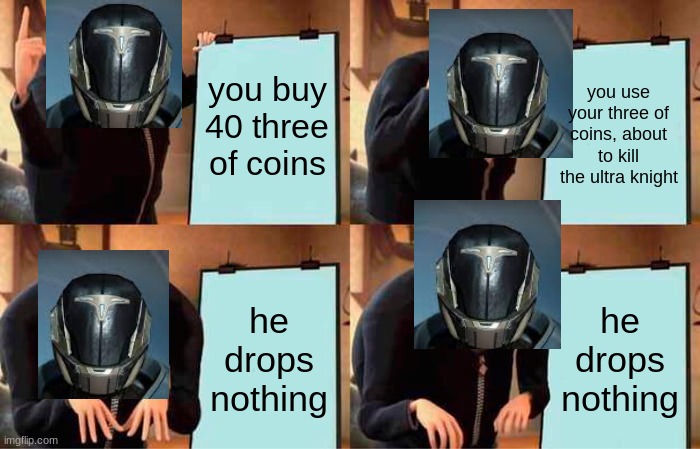 destiny meme | you buy 40 three of coins; you use your three of coins, about to kill the ultra knight; he drops nothing; he drops nothing | image tagged in memes,gru's plan | made w/ Imgflip meme maker