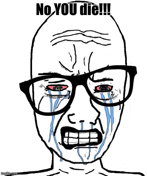 Wojak Crying | No YOU die!!! | image tagged in wojak crying | made w/ Imgflip meme maker