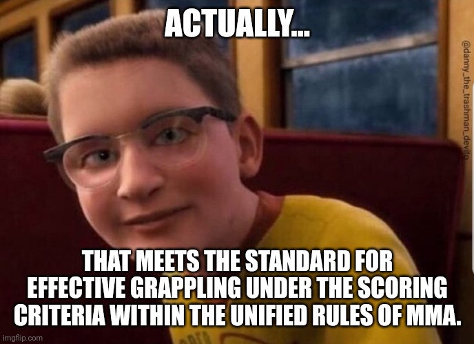 Annoying Polar Express Kid | ACTUALLY... THAT MEETS THE STANDARD FOR EFFECTIVE GRAPPLING UNDER THE SCORING CRITERIA WITHIN THE UNIFIED RULES OF MMA. | image tagged in annoying polar express kid | made w/ Imgflip meme maker