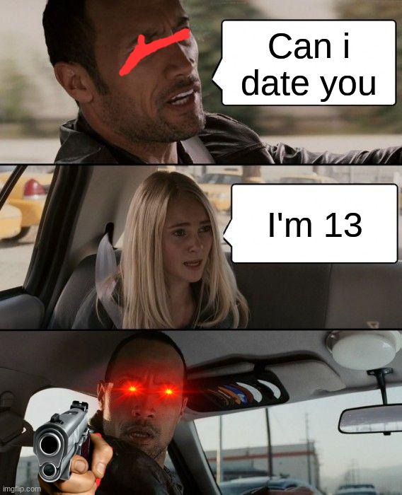 the rock crash | Can i date you; I'm 13 | image tagged in memes,the rock driving | made w/ Imgflip meme maker