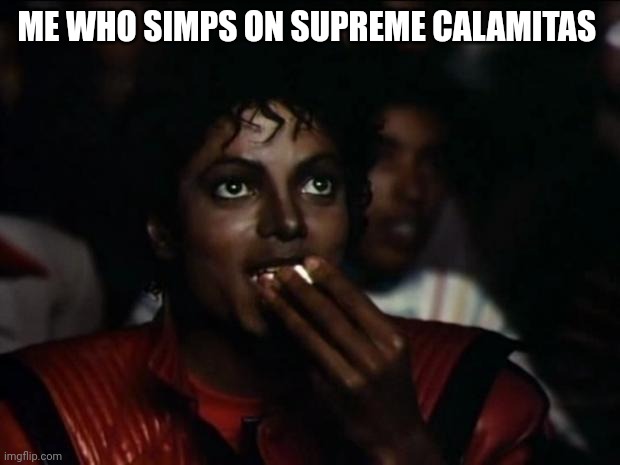 Michael Jackson Popcorn Meme | ME WHO SIMPS ON SUPREME CALAMITAS | image tagged in memes,michael jackson popcorn | made w/ Imgflip meme maker