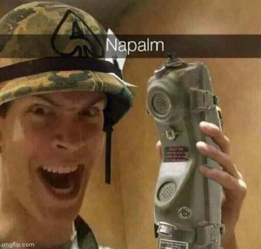 Napalm. ok imma disappear again. | image tagged in napalm | made w/ Imgflip meme maker